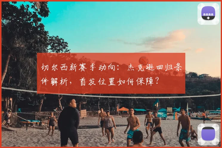 切尔西新赛季动向：杰克逊回归条件解析，首发位置如何保障？