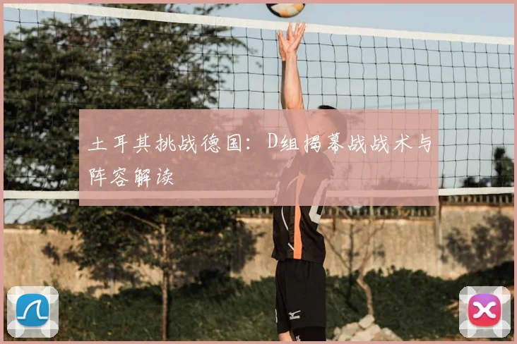 土耳其挑战德国:D组揭幕战战术与阵容解读