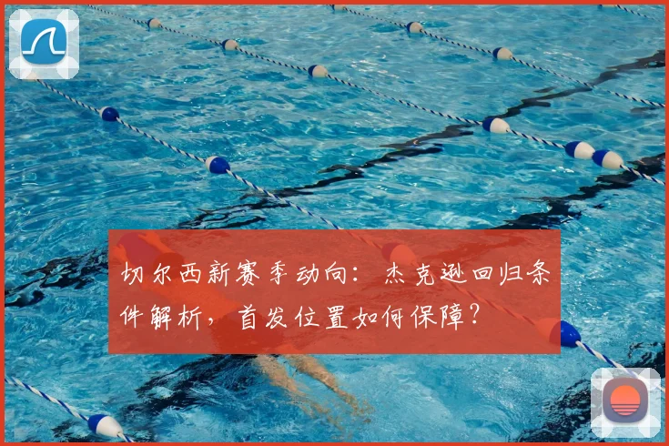切尔西新赛季动向：杰克逊回归条件解析，首发位置如何保障？