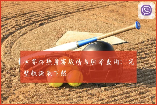 世界杯热身赛战绩与胜率查询:完整数据表下载