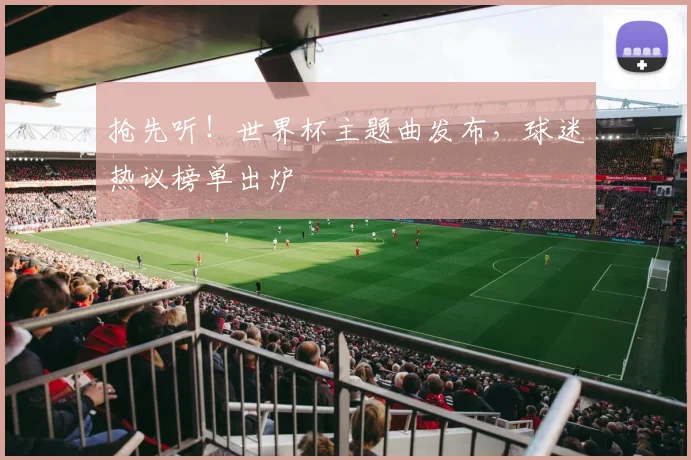 抢先听！世界杯主题曲发布，球迷热议榜单出炉