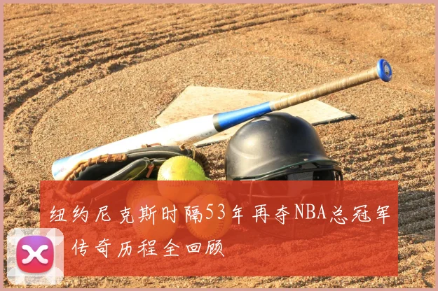 纽约尼克斯时隔53年再夺NBA总冠军，传奇历程全回顾