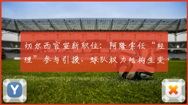 切尔西官宣新职位：阿隆索任“经理”参与引援，球队权力结构生变解析