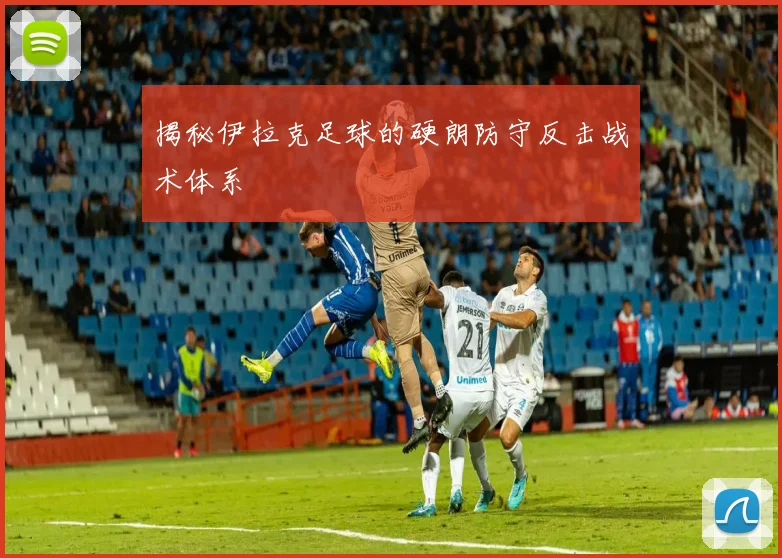 揭秘伊拉克足球的硬朗防守反击战术体系