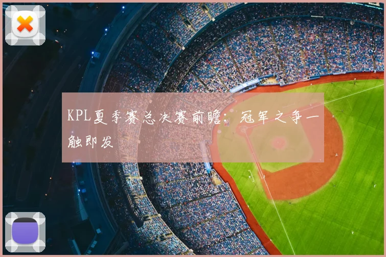 KPL夏季赛总决赛前瞻:冠军之争一触即发