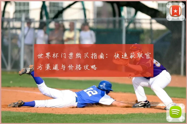 世界杯门票购买指南:快速获取官方渠道与价格攻略