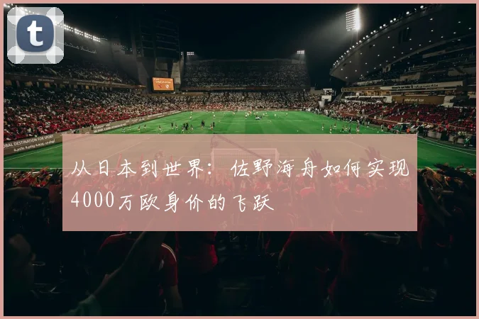从日本到世界：佐野海舟如何实现4000万欧身价的飞跃