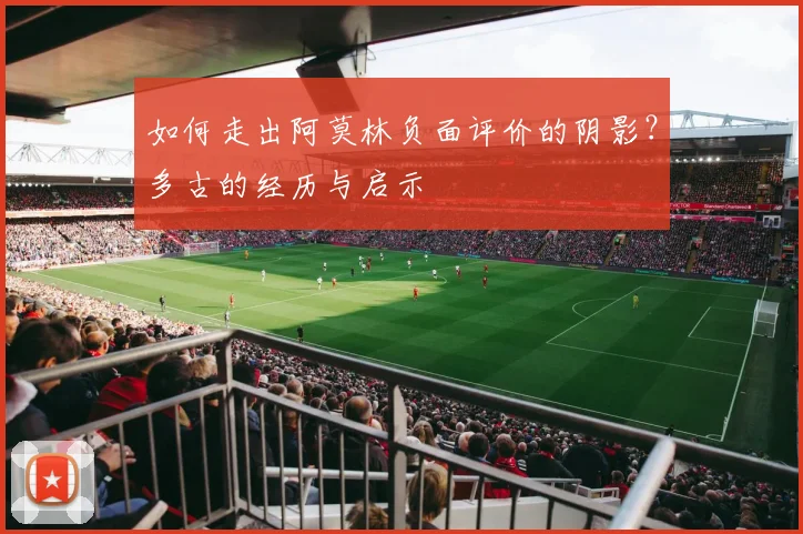 如何走出阿莫林负面评价的阴影？多古的经历与启示