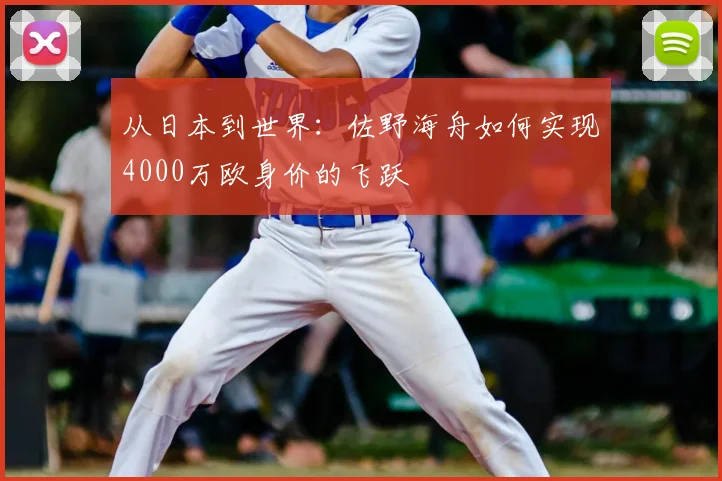 从日本到世界：佐野海舟如何实现4000万欧身价的飞跃