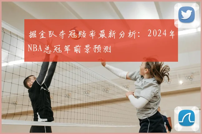 掘金队夺冠赔率最新分析：2024年NBA总冠军前景预测