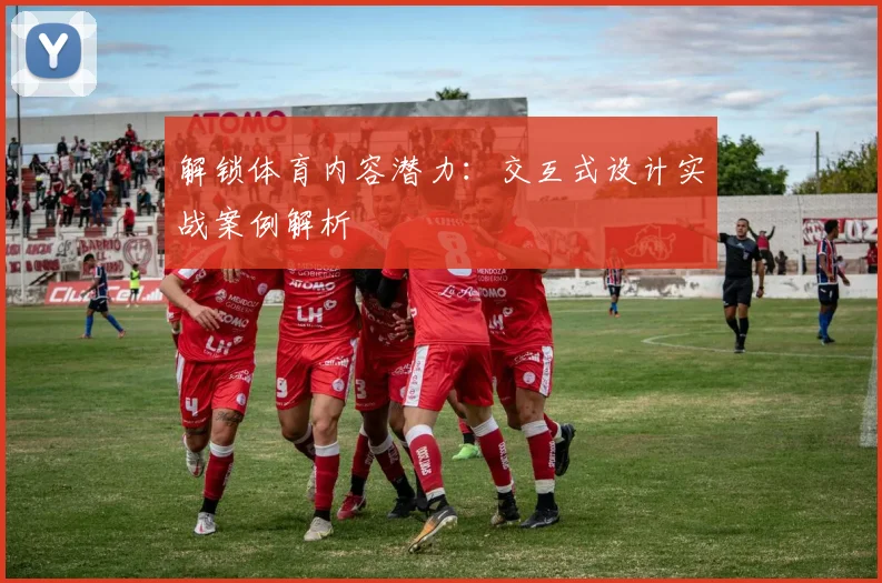解锁体育内容潜力:交互式设计实战案例解析