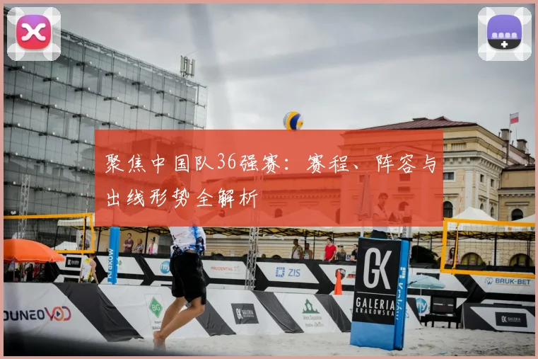 聚焦中国队36强赛：赛程、阵容与出线形势全解析